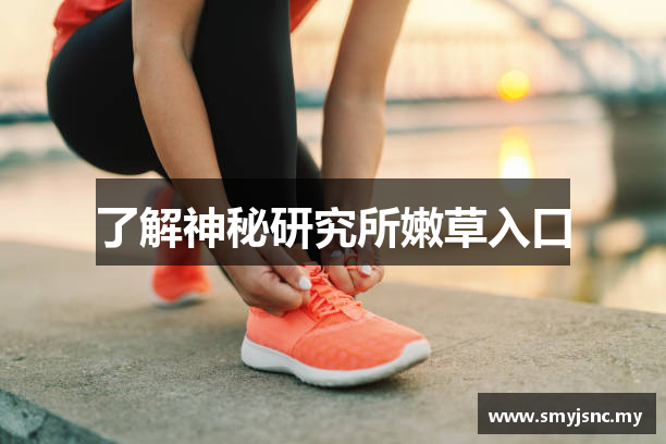 了解神秘研究所嫩草入口